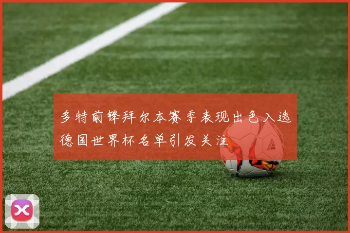 多特前锋拜尔本赛季表现出色入选德国世界杯名单引发关注