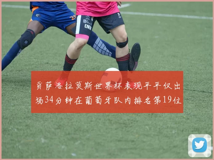 贡萨洛拉莫斯世界杯表现平平仅出场34分钟在葡萄牙队内排名第19位