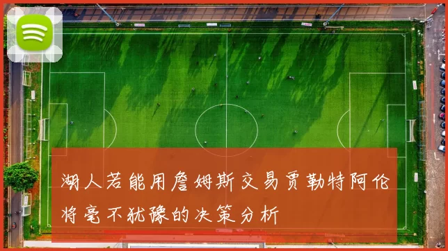 湖人若能用詹姆斯交易贾勒特阿伦将毫不犹豫的决策分析