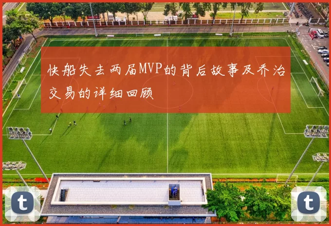 快船失去两届MVP的背后故事及乔治交易的详细回顾