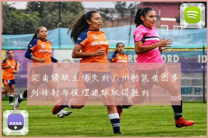 定南赣联主场失利广州豹凭借图多列传射与侯煜进球取得胜利