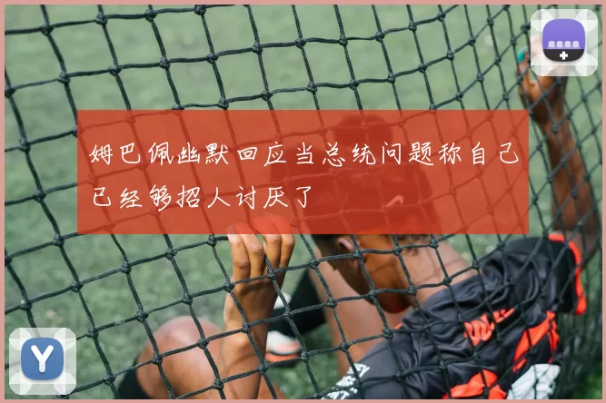 姆巴佩幽默回应当总统问题称自己已经够招人讨厌了